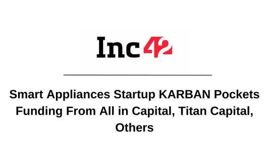 Smart Appliances Startup KARBAN Pockets Funding From All in Capital, Titan Capital, Others